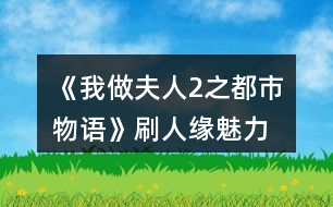 《我做夫人2之都市物語》刷人緣、魅力、知名度攻略