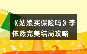 《姑娘買保險(xiǎn)嗎》李依然完美結(jié)局攻略
