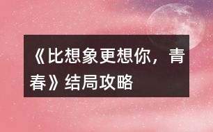 《比想象更想你，青春》結(jié)局攻略