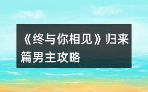《終與你相見(jiàn)》歸來(lái)篇男主攻略