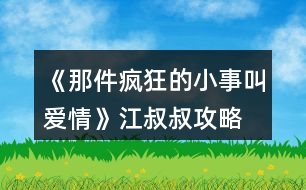 《那件瘋狂的小事叫愛(ài)情》江叔叔攻略