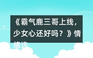 《霸氣鹿三哥上線，少女心還好嗎？》情緒選項攻略