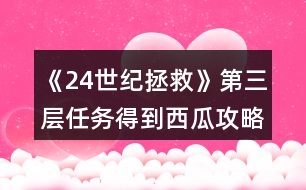 《24世紀拯救》第三層任務得到西瓜攻略
