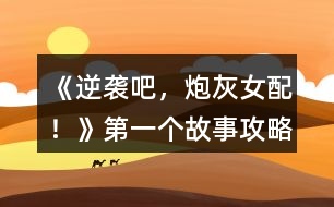 《逆襲吧，炮灰女配！》第一個(gè)故事攻略