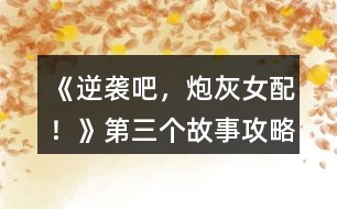 《逆襲吧，炮灰女配！》第三個故事攻略