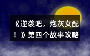 《逆襲吧，炮灰女配！》第四個(gè)故事攻略