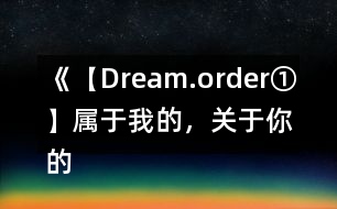 《【Dream.order①】屬于我的，關(guān)于你的》攻略