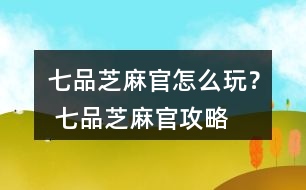 七品芝麻官怎么玩？ 七品芝麻官攻略
