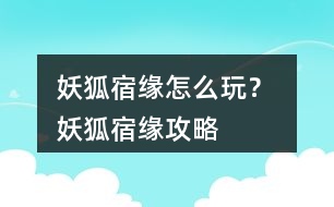 妖狐宿緣怎么玩？ 妖狐宿緣攻略
