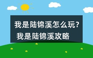 我是陸錦溪怎么玩？ 我是陸錦溪攻略