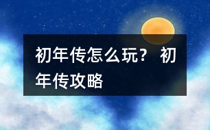 初年傳怎么玩？ 初年傳攻略