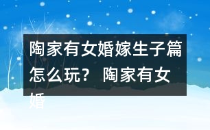 陶家有女婚嫁生子篇怎么玩？ 陶家有女婚嫁生子篇攻略