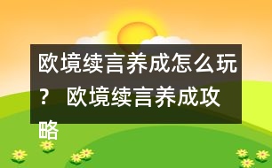 歐境續(xù)言養(yǎng)成怎么玩？ 歐境續(xù)言養(yǎng)成攻略