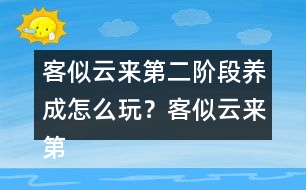 客似云來(lái)第二階段養(yǎng)成怎么玩？客似云來(lái)第二階段養(yǎng)成攻略