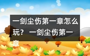 一劍塵傷第一章怎么玩？ 一劍塵傷第一章攻略
