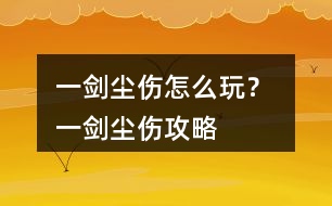 一劍塵傷怎么玩？ 一劍塵傷攻略