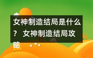 女神制造結(jié)局是什么？ 女神制造結(jié)局攻略