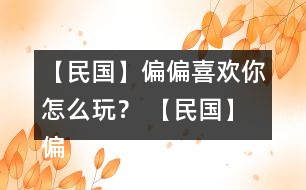 【民國(guó)】偏偏喜歡你怎么玩？ 【民國(guó)】偏偏喜歡你攻略