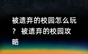被遺棄的校園怎么玩？ 被遺棄的校園攻略