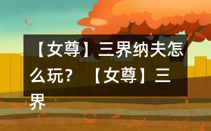 【女尊】三界納夫怎么玩？ 【女尊】三界納夫攻略