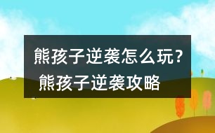 熊孩子逆襲怎么玩？ 熊孩子逆襲攻略