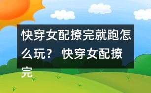 快穿女配撩完就跑怎么玩？ 快穿女配撩完就跑攻略