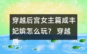 穿越后宮女主篇咸豐妃嬪怎么玩？ 穿越后宮女主篇咸豐妃嬪攻略