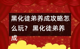 黑化徒弟養(yǎng)成攻略怎么玩？ 黑化徒弟養(yǎng)成攻略攻略