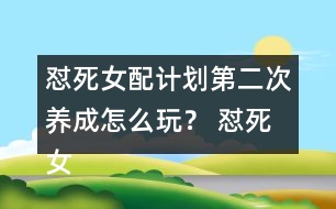 懟死女配計(jì)劃第二次養(yǎng)成怎么玩？ 懟死女配計(jì)劃第二次養(yǎng)成攻略