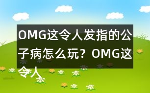 OMG這令人發(fā)指的公子病怎么玩？OMG這令人發(fā)指的公子病攻略