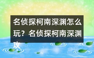 名偵探柯南深淵怎么玩？名偵探柯南深淵攻略