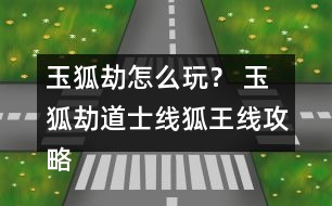 玉狐劫怎么玩？ 玉狐劫道士線狐王線攻略
