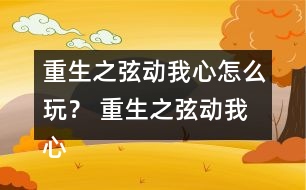 重生之弦動(dòng)我心怎么玩？ 重生之弦動(dòng)我心攻略