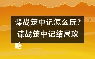 諜戰(zhàn)籠中記怎么玩？ 諜戰(zhàn)籠中記結(jié)局攻略