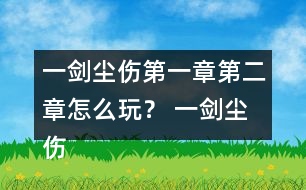 一劍塵傷第一章第二章怎么玩？ 一劍塵傷第一章第二章攻略