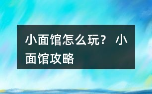 小面館怎么玩？ 小面館攻略
