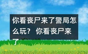 你看喪尸來了警局怎么玩？ 你看喪尸來了警局攻略