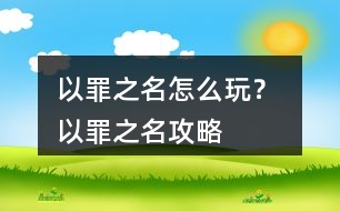 以罪之名怎么玩？ 以罪之名攻略