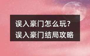 誤入豪門怎么玩？ 誤入豪門結(jié)局攻略