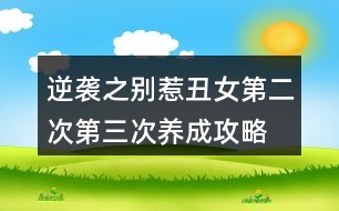 逆襲之別惹丑女第二次、第三次養(yǎng)成攻略