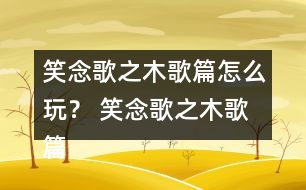 笑念歌之木歌篇怎么玩？ 笑念歌之木歌篇嵐蕭結(jié)局攻略