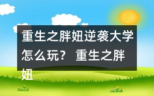 重生之胖妞逆襲大學(xué)怎么玩？ 重生之胖妞逆襲大學(xué)攻略