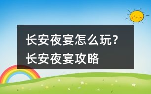 長安夜宴怎么玩？ 長安夜宴攻略