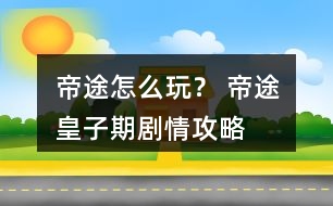 帝途怎么玩？ 帝途皇子期劇情攻略