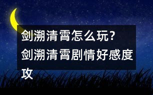 劍溯清霄怎么玩？ 劍溯清霄劇情好感度攻略