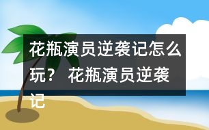 花瓶演員逆襲記怎么玩？ 花瓶演員逆襲記養(yǎng)成攻略