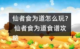 仙者食為道怎么玩？ 仙者食為道食譜攻略