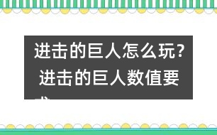 進(jìn)擊的巨人怎么玩？ 進(jìn)擊的巨人數(shù)值要求攻略