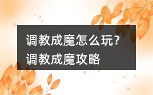調教成魔怎么玩？ 調教成魔攻略