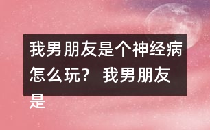 我男朋友是個神經(jīng)病怎么玩？ 我男朋友是個神經(jīng)病洛寒逸HE攻略